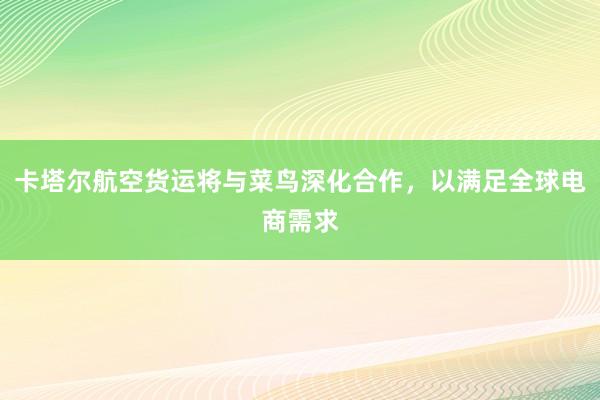 卡塔尔航空货运将与菜鸟深化合作，以满足全球电商需求