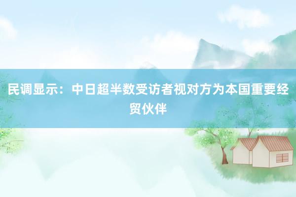 民调显示：中日超半数受访者视对方为本国重要经贸伙伴