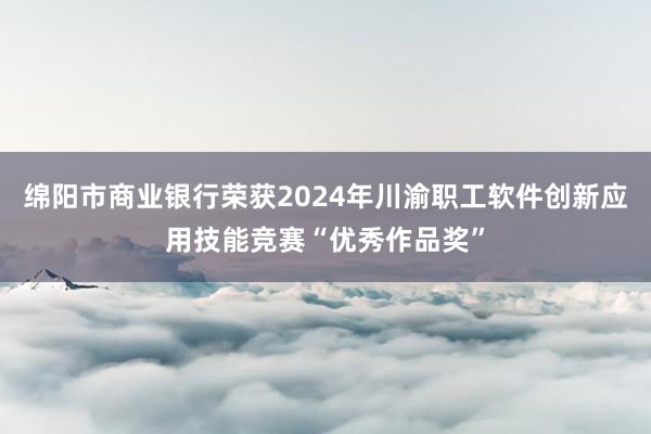 绵阳市商业银行荣获2024年川渝职工软件创新应用技能竞赛“优秀作品奖”