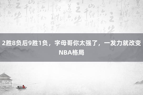 2胜8负后9胜1负，字母哥你太强了，一发力就改变NBA格局