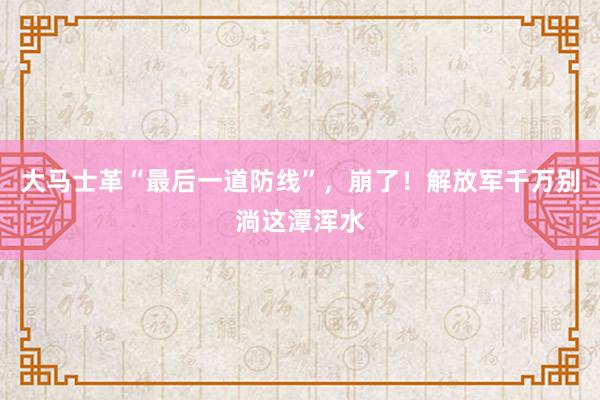 大马士革“最后一道防线”，崩了！解放军千万别淌这潭浑水