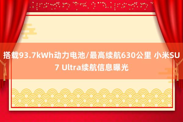 搭载93.7kWh动力电池/最高续航630公里 小米SU7 Ultra续航信息曝光