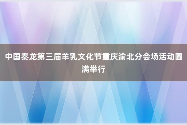 中国秦龙第三届羊乳文化节重庆渝北分会场活动圆满举行