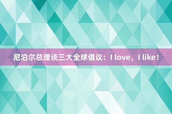 尼泊尔总理谈三大全球倡议：I love，I like！