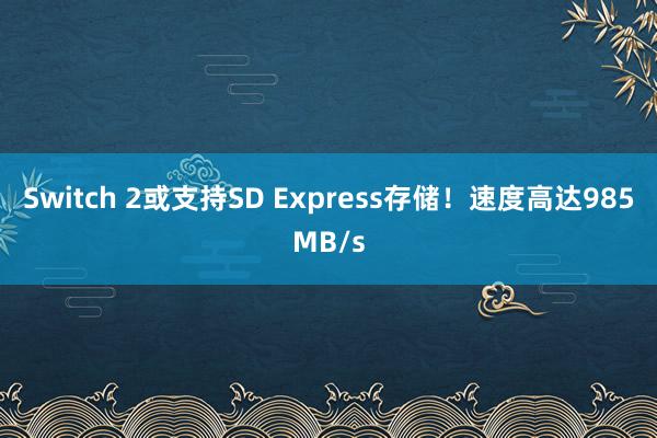 Switch 2或支持SD Express存储！速度高达985MB/s