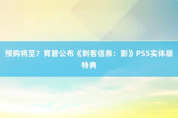 预购将至？育碧公布《刺客信条：影》PS5实体版特典