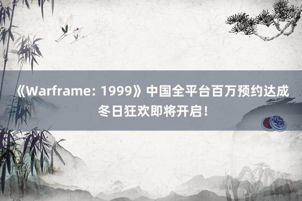 《Warframe: 1999》中国全平台百万预约达成 冬日狂欢即将开启！