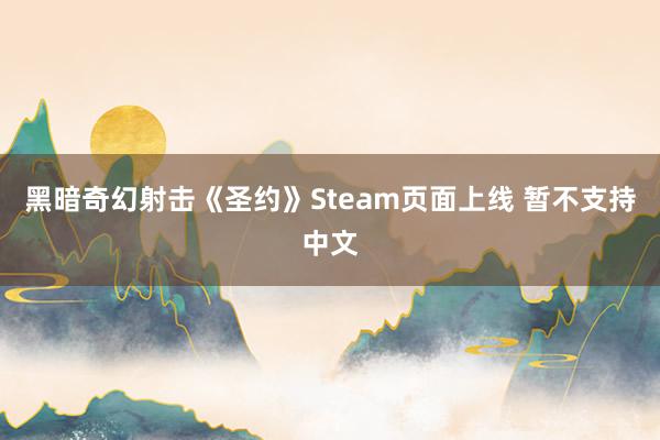 黑暗奇幻射击《圣约》Steam页面上线 暂不支持中文