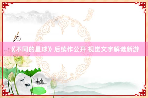 《不同的星球》后续作公开 视觉文字解谜新游