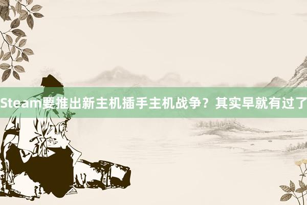 Steam要推出新主机插手主机战争？其实早就有过了