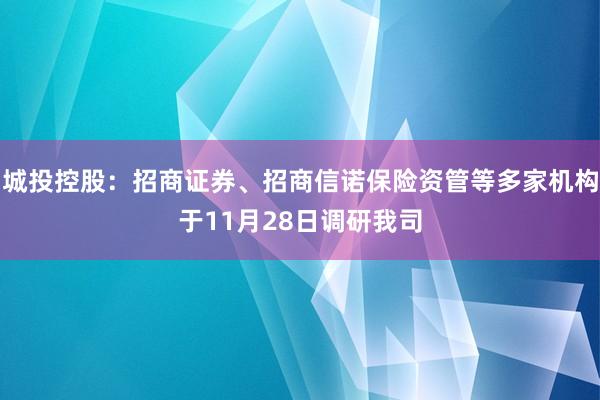 城投控股：招商证券、招商信诺保险资管等多家机构于11月28日调研我司