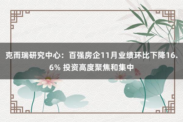 克而瑞研究中心：百强房企11月业绩环比下降16.6% 投资高度聚焦和集中