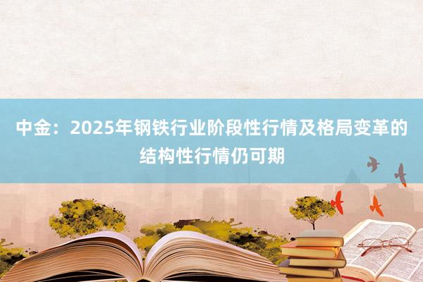 中金：2025年钢铁行业阶段性行情及格局变革的结构性行情仍可期