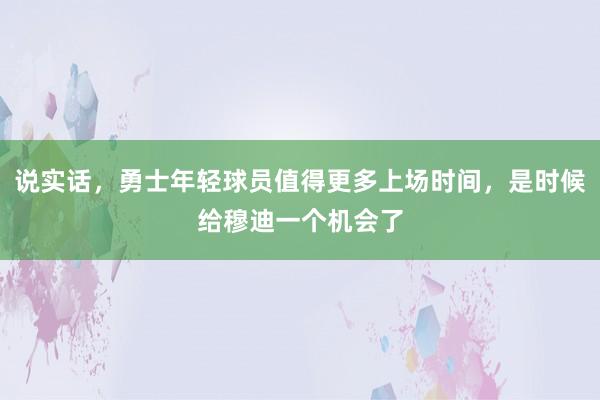 说实话，勇士年轻球员值得更多上场时间，是时候给穆迪一个机会了