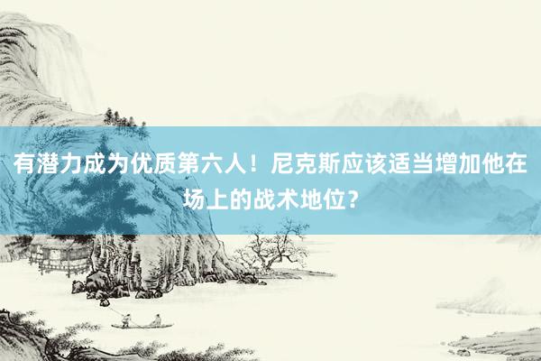 有潜力成为优质第六人！尼克斯应该适当增加他在场上的战术地位？