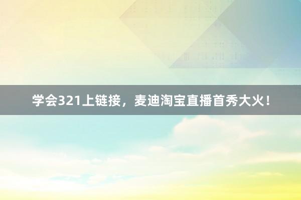 学会321上链接，麦迪淘宝直播首秀大火！