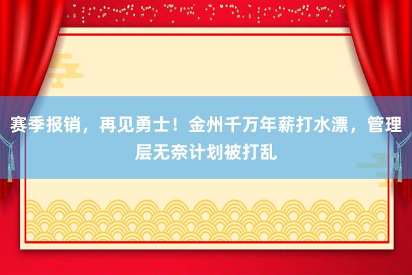 赛季报销，再见勇士！金州千万年薪打水漂，管理层无奈计划被打乱