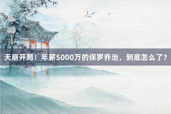 天崩开局！年薪5000万的保罗乔治，到底怎么了？