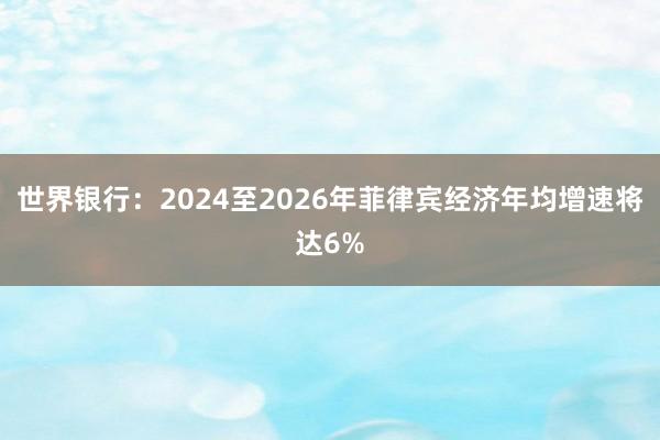 世界银行：2024至2026年菲律宾经济年均增速将达6%