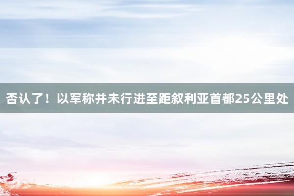 否认了！以军称并未行进至距叙利亚首都25公里处