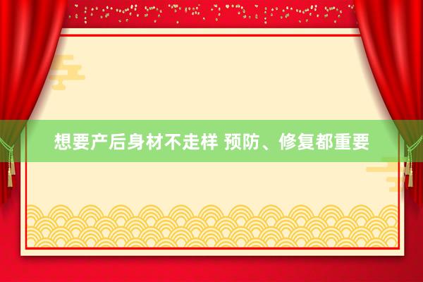 想要产后身材不走样 预防、修复都重要