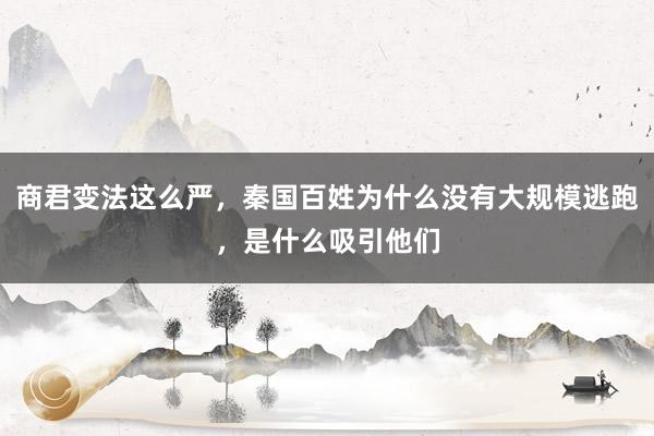 商君变法这么严，秦国百姓为什么没有大规模逃跑，是什么吸引他们