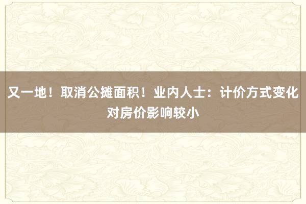 又一地！取消公摊面积！业内人士：计价方式变化对房价影响较小