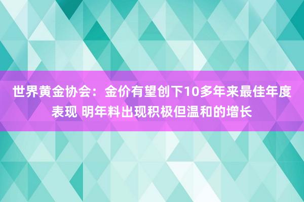 世界黄金协会：金价有望创下10多年来最佳年度表现 明年料出现积极但温和的增长