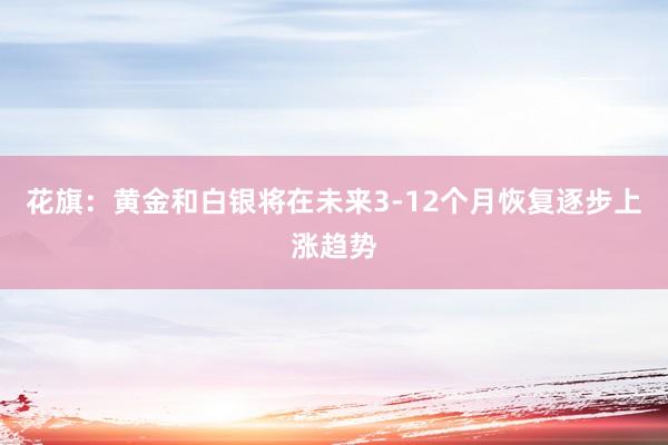 花旗：黄金和白银将在未来3-12个月恢复逐步上涨趋势