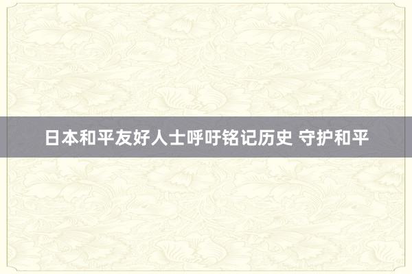 日本和平友好人士呼吁铭记历史 守护和平