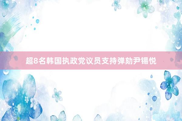 超8名韩国执政党议员支持弹劾尹锡悦