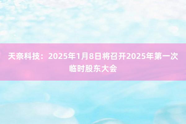 天奈科技：2025年1月8日将召开2025年第一次临时股东大会