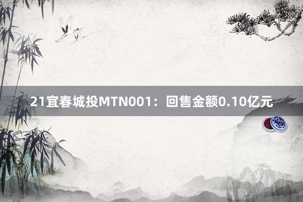 21宜春城投MTN001：回售金额0.10亿元