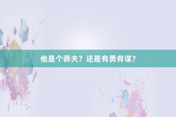 他是个莽夫？还是有勇有谋？