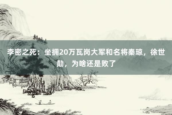 李密之死：坐拥20万瓦岗大军和名将秦琼，徐世勣，为啥还是败了