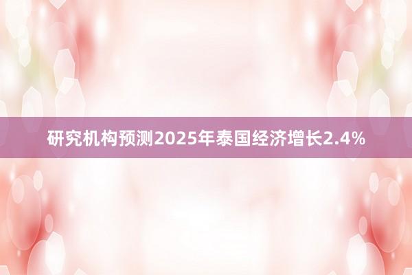 研究机构预测2025年泰国经济增长2.4%