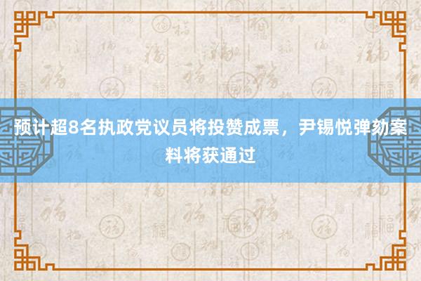 预计超8名执政党议员将投赞成票，尹锡悦弹劾案料将获通过