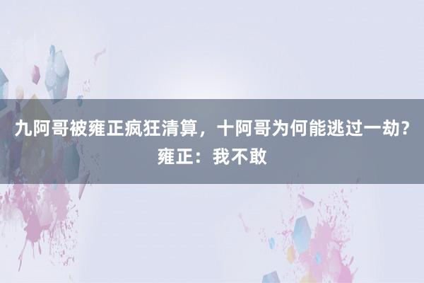 九阿哥被雍正疯狂清算，十阿哥为何能逃过一劫？雍正：我不敢