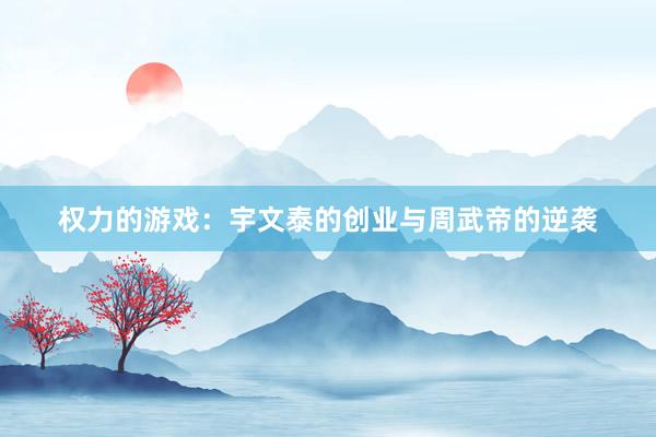 权力的游戏：宇文泰的创业与周武帝的逆袭