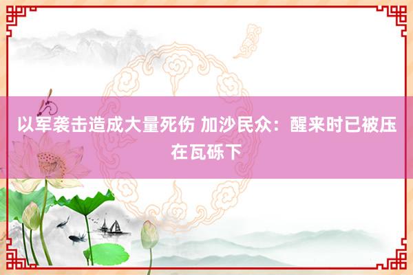 以军袭击造成大量死伤 加沙民众：醒来时已被压在瓦砾下