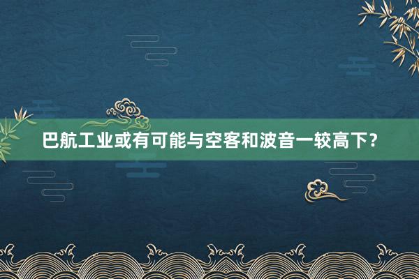 巴航工业或有可能与空客和波音一较高下？