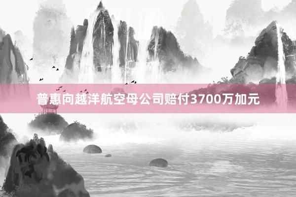 普惠向越洋航空母公司赔付3700万加元