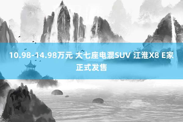 10.98-14.98万元 大七座电混SUV 江淮X8 E家正式发售