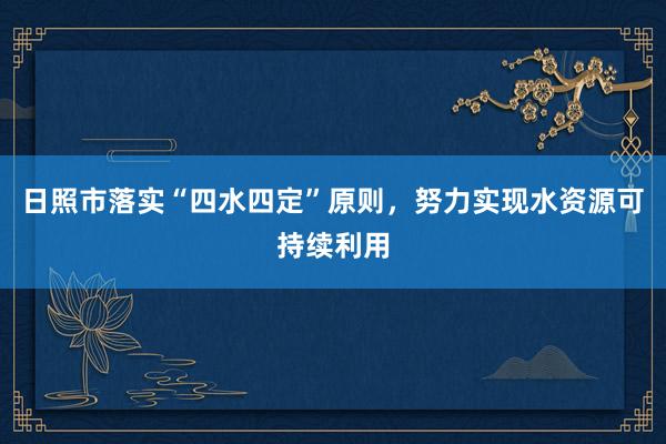 日照市落实“四水四定”原则，努力实现水资源可持续利用