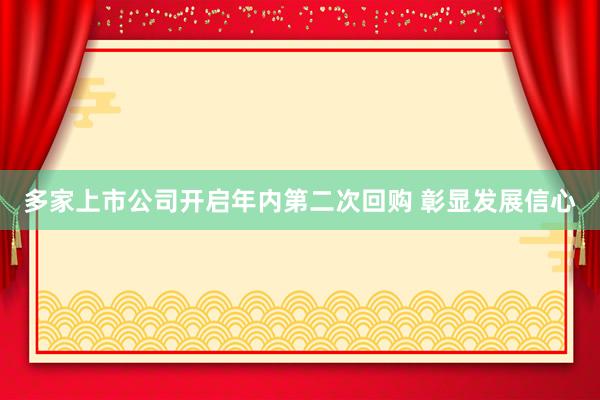 多家上市公司开启年内第二次回购 彰显发展信心