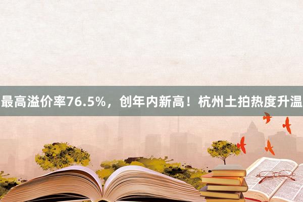 最高溢价率76.5%，创年内新高！杭州土拍热度升温