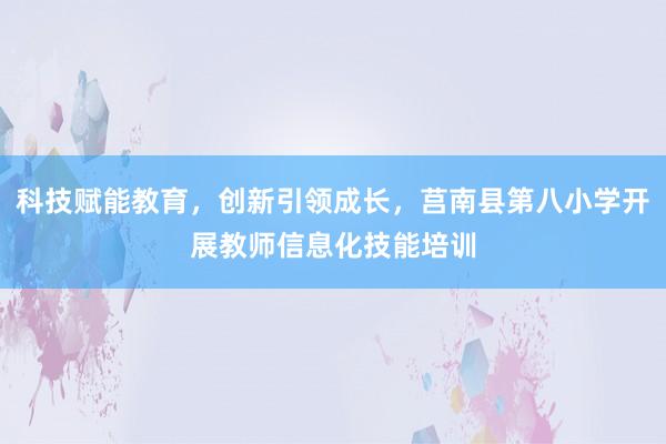 科技赋能教育，创新引领成长，莒南县第八小学开展教师信息化技能培训