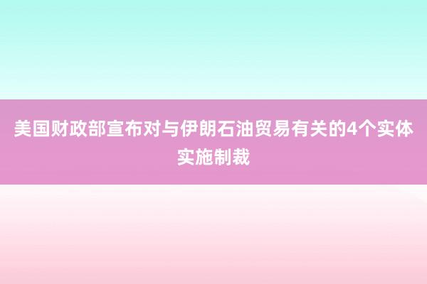 美国财政部宣布对与伊朗石油贸易有关的4个实体实施制裁