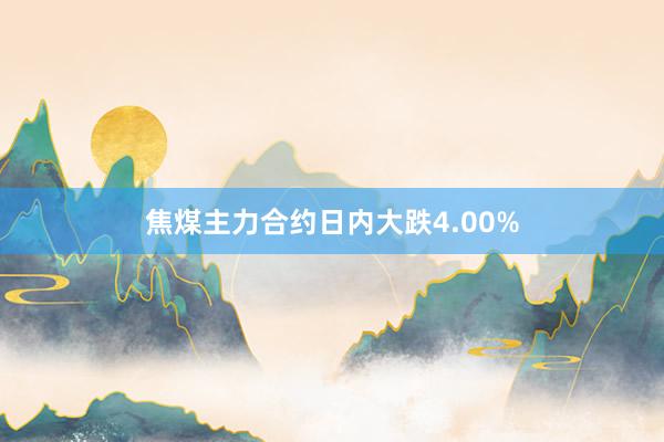 焦煤主力合约日内大跌4.00%