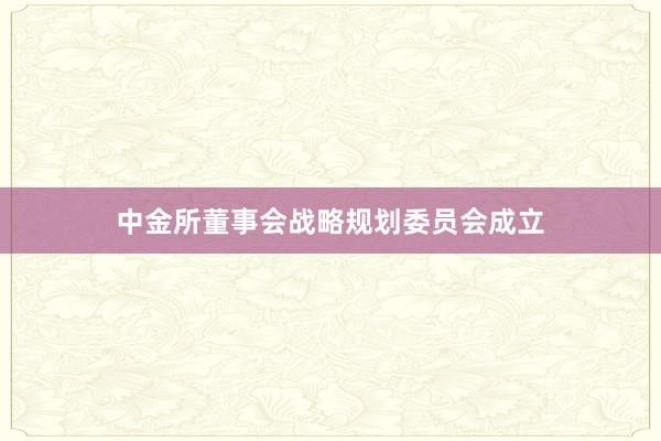 中金所董事会战略规划委员会成立